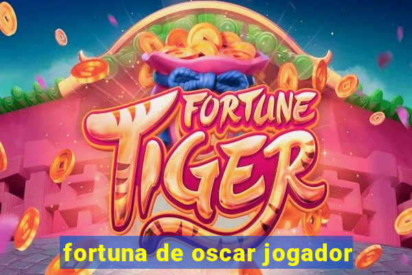 fortuna de oscar jogador